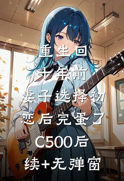 重生回十年前，妻子选择初恋后完蛋了C500后续+无弹窗