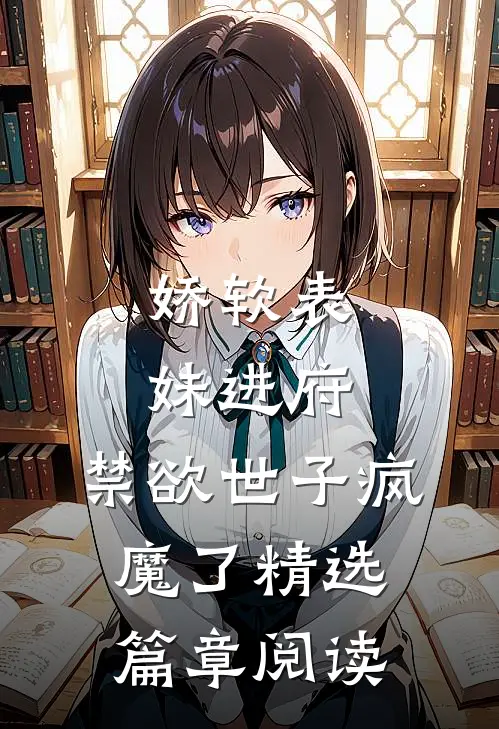 娇软表妹进府:禁欲世子疯魔了精选篇章阅读