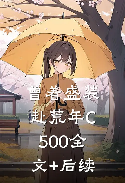 曾着盛装赴荒年C500全文+后续
