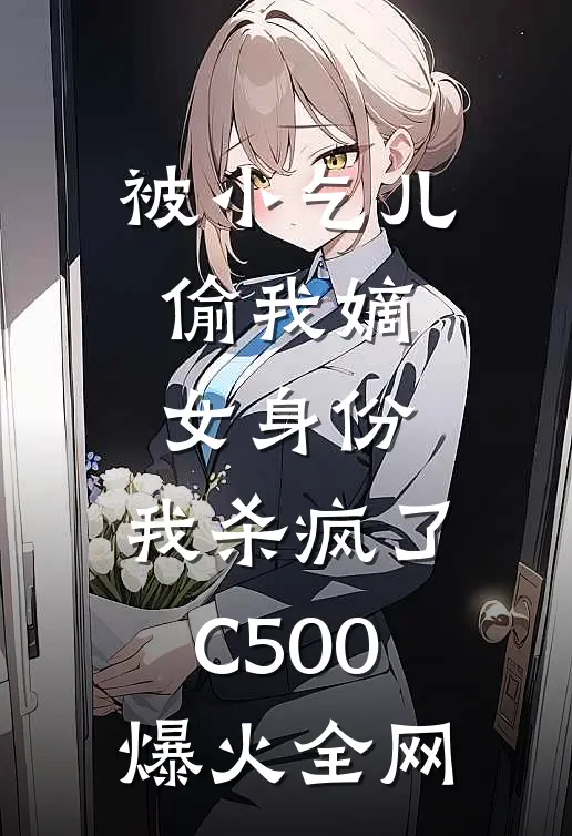 被小乞儿偷我嫡女身份，我杀疯了C500爆火全网