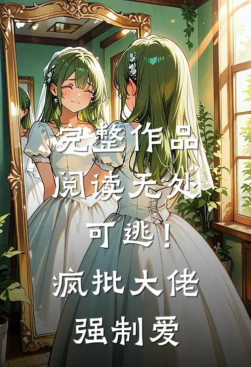 完整作品阅读无处可逃！疯批大佬强制爱