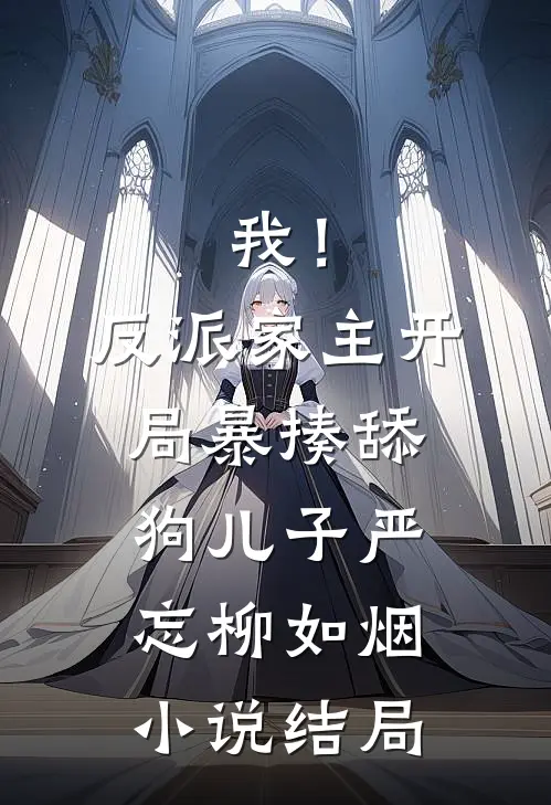 我！反派家主，开局暴揍舔狗儿子严忘柳如烟小说结局