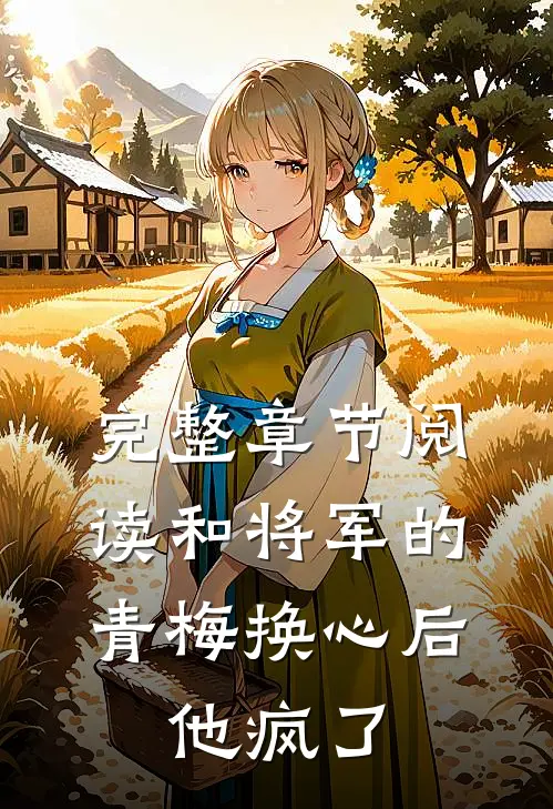 完整章节阅读和将军的青梅换心后，他疯了