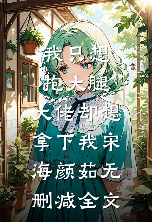 我只想抱大腿，大佬却想拿下我宋海颜茹无删减全文