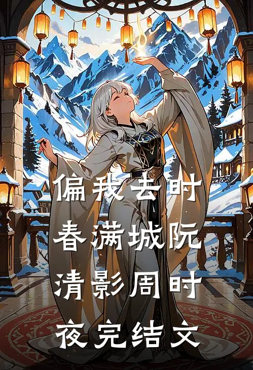 偏我去时春满城阮清影周时夜完结文
