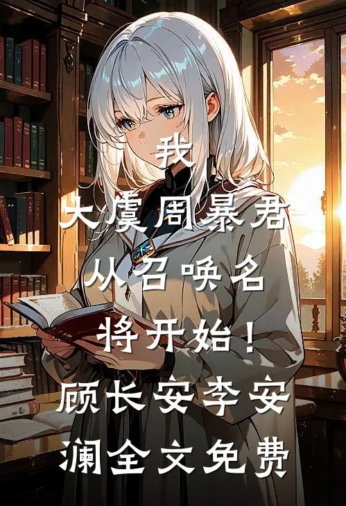 我，大虞周暴君，从召唤名将开始！顾长安李安澜全文免费