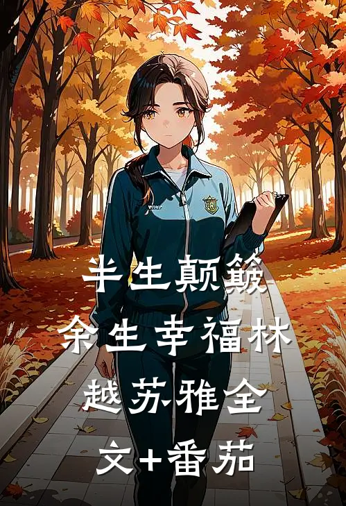 半生颠簸，余生幸福林越苏雅全文+番茄