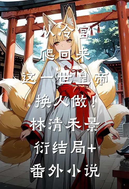 从冷宫爬回来，这一世皇帝换人做！林清禾景衍结局+番外小说