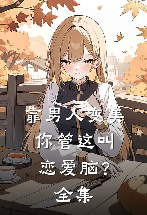 靠男人变美，你管这叫恋爱脑？全集