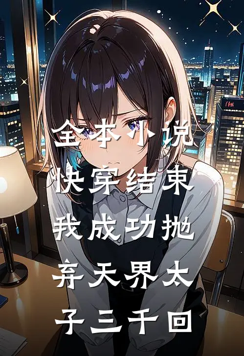 全本小说快穿结束，我成功抛弃天界太子三千回