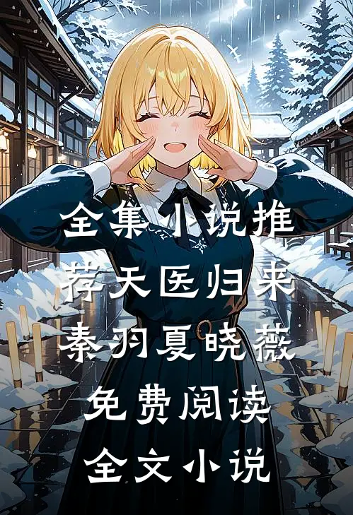 全集小说推荐天医归来秦羽夏晓薇免费阅读全文 小说