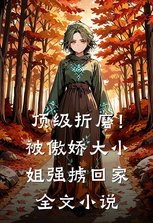 顶级折磨！被傲娇大小姐强掳回家全文小说