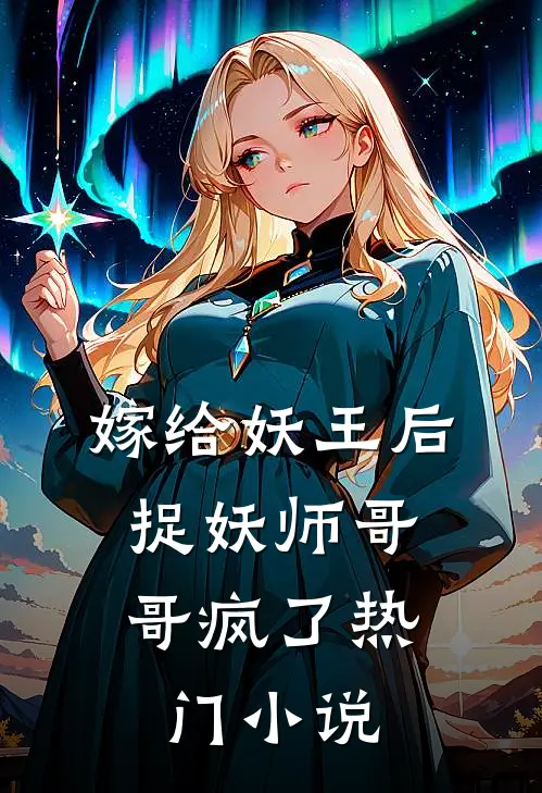 嫁给妖王后，捉妖师哥哥疯了热门小说