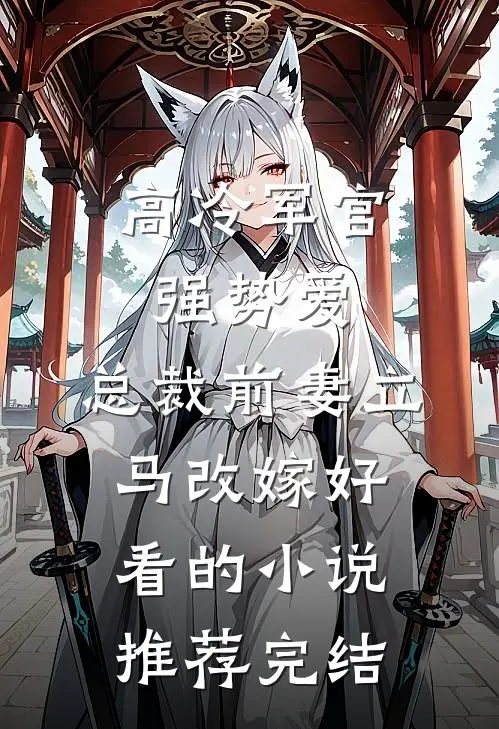 高冷军官强势爱，总裁前妻立马改嫁好看的小说推荐完结