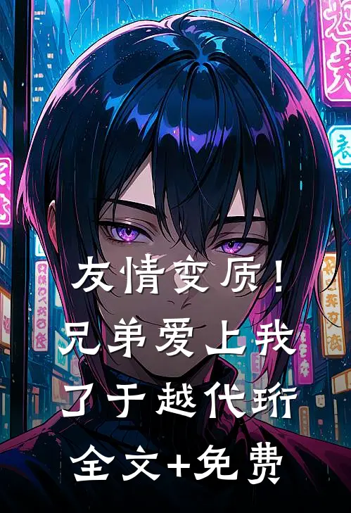 友情变质！兄弟爱上我了于越代珩全文+免费