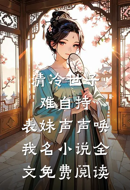 清冷世子难自持，表妹声声唤我名小说全文免费阅读