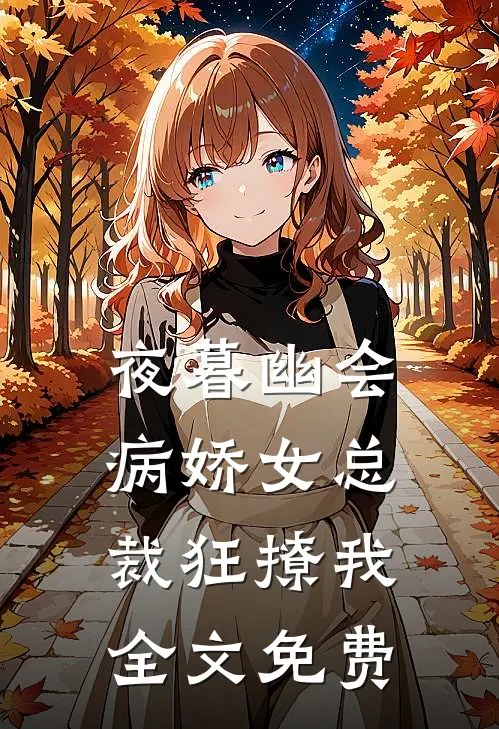 夜暮幽会，病娇女总裁狂撩我全文免费