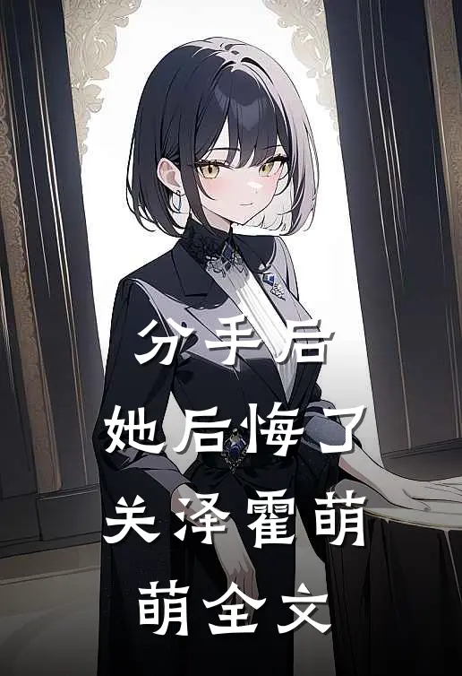 分手后，她后悔了关泽霍萌萌全文