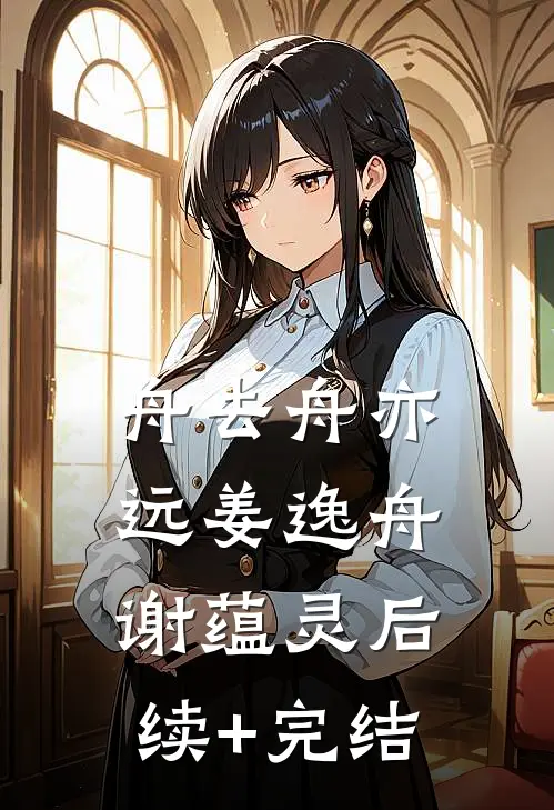 舟去舟亦远姜逸舟谢蕴灵后续+完结