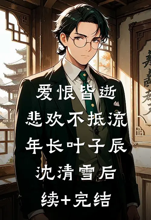 爱恨皆逝，悲欢不抵流年长叶子辰沈清雪后续+完结