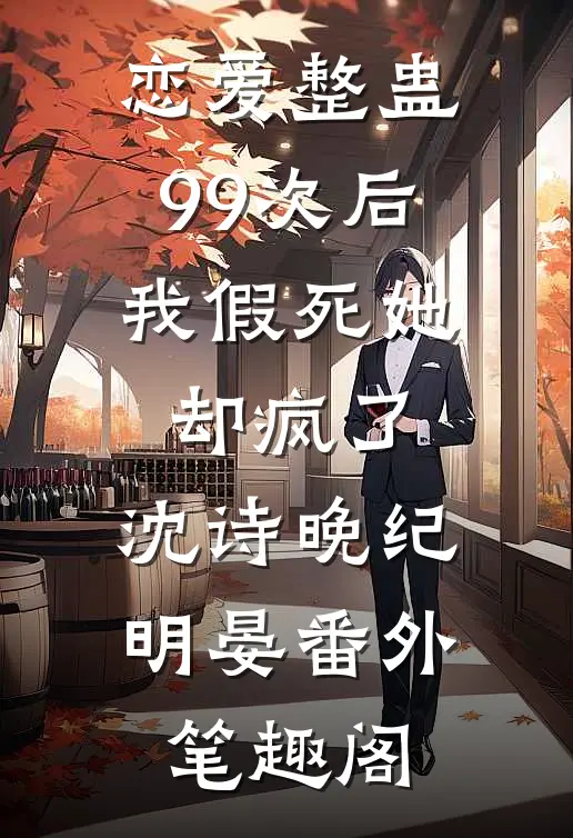 恋爱整蛊99次后，我假死她却疯了：沈诗晚纪明晏番外笔趣阁