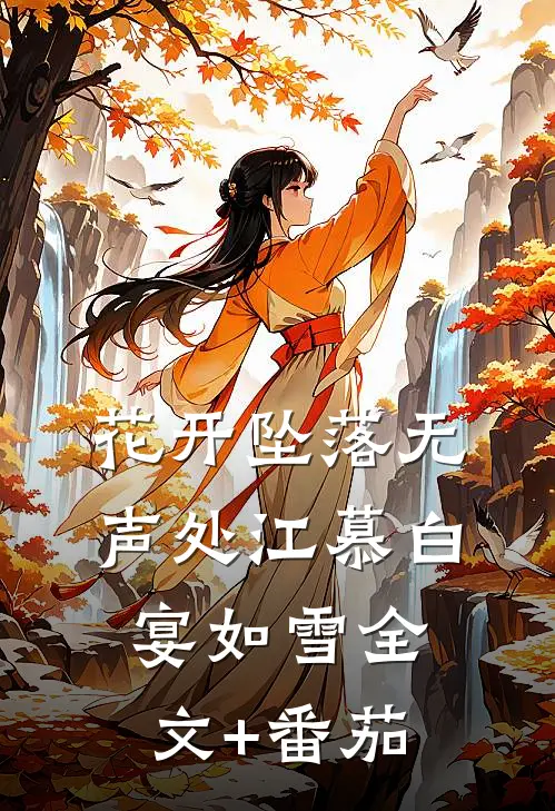 花开坠落无声处江慕白宴如雪全文+番茄