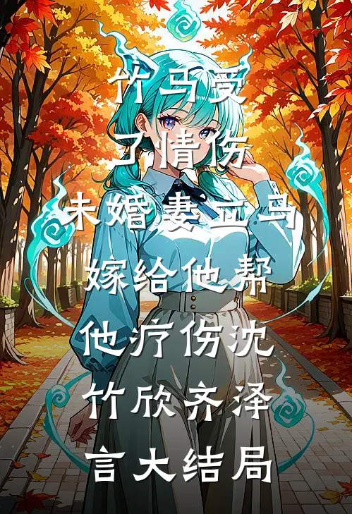 竹马受了情伤，未婚妻立马嫁给他帮他疗伤沈竹欣齐泽言大结局