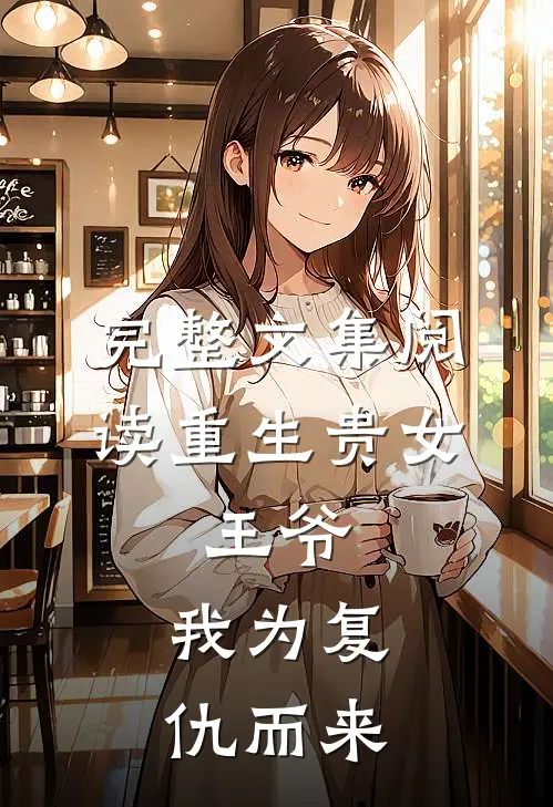 完整文集阅读重生贵女：王爷，我为复仇而来