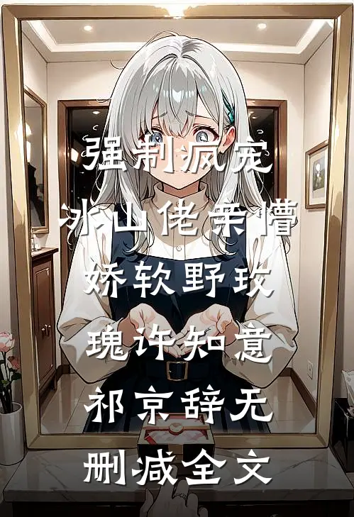 强制疯宠，冰山佬亲懵娇软野玫瑰许知意祁京辞无删减全文