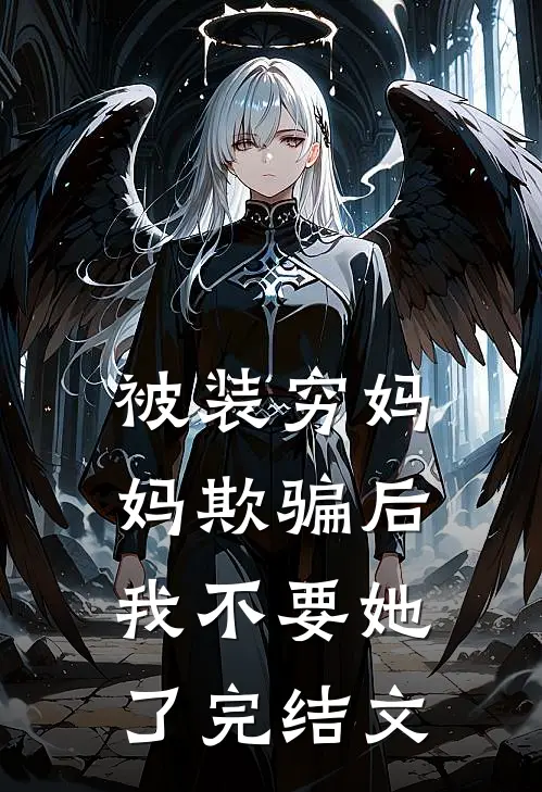 被装穷妈妈欺骗后，我不要她了完结文