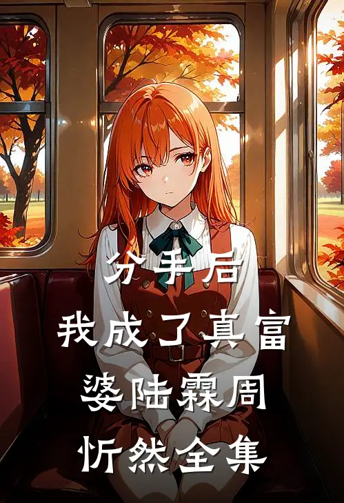 分手后，我成了真富婆陆霖周忻然 全集