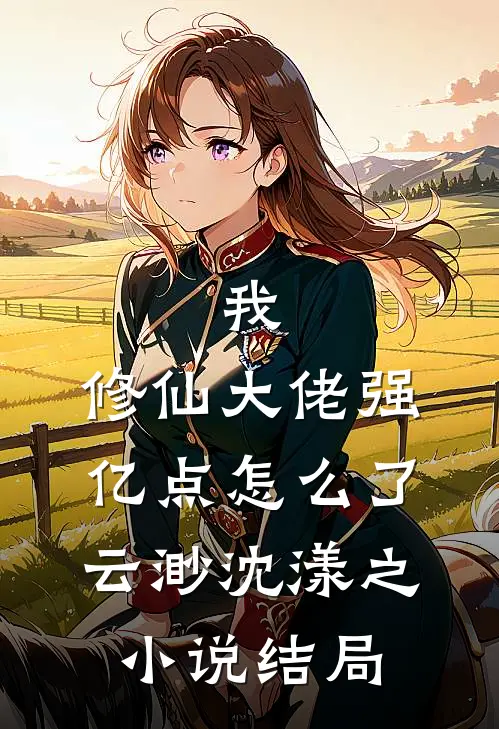 我，修仙大佬强亿点怎么了云渺沈漾之小说结局