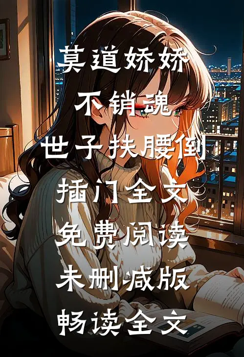 莫道娇娇不销魂,世子扶腰倒插门 全文免费阅读未删减版畅读全文