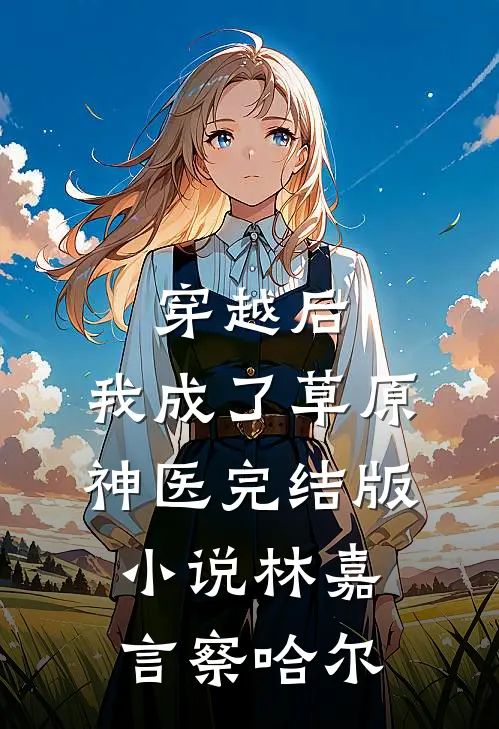 穿越后，我成了草原神医完结版小说林嘉言察哈尔