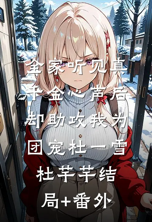全家听见真千金心声后，却助攻我为团宠杜一雪杜芊芊结局+番外