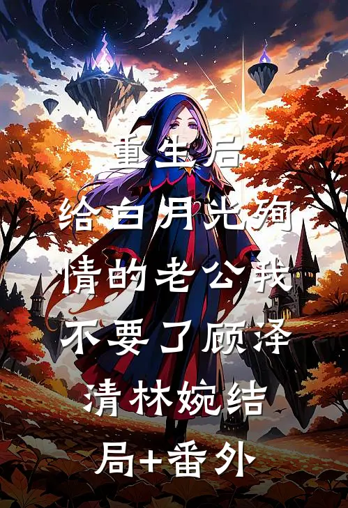 重生后，给白月光殉情的老公我不要了顾泽清林婉结局+番外