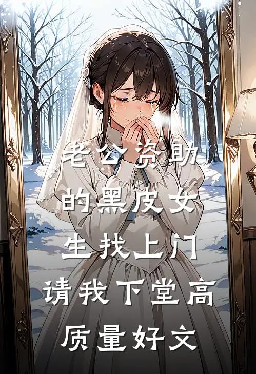 老公资助的黑皮女生找上门，请我下堂高质量好文