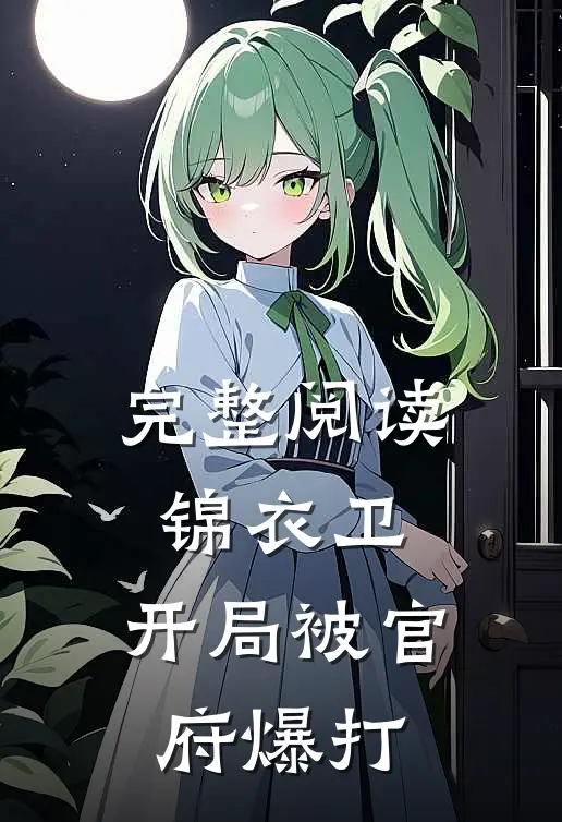 完整阅读锦衣卫开局被官府爆打的