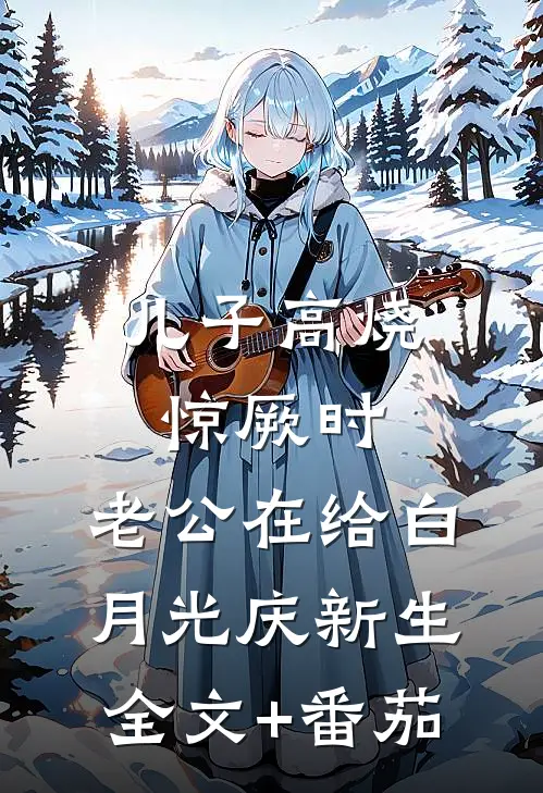 儿子高烧惊厥时，老公在给白月光庆新生全文+番茄