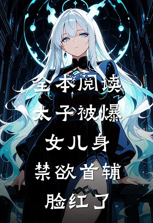 全本阅读太子被爆女儿身，禁欲首辅脸红了