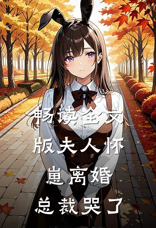 畅读全文版夫人怀崽离婚，总裁哭了