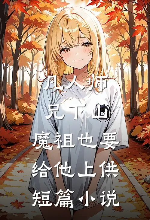 凡人师兄下山，魔祖也要给他上供短篇小说