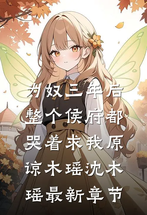 为奴三年后，整个侯府都哭着求我原谅木瑶沈木瑶最新章节