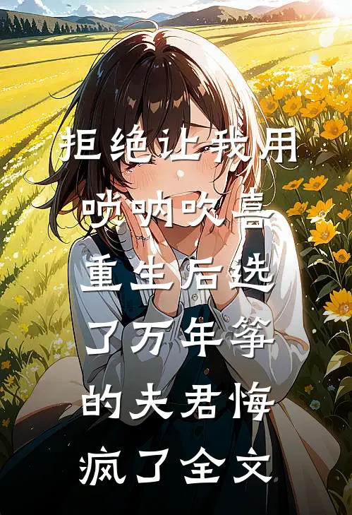 拒绝让我用唢呐吹喜，重生后选了万年筝的夫君悔疯了全文