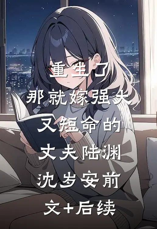 重生了，那就嫁强大又短命的丈夫陆渊沈岁安前文+后续