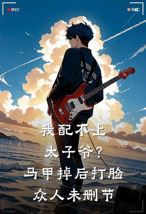 我配不上太子爷？马甲掉后打脸众人未删节