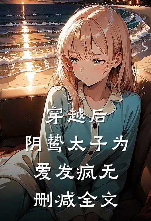 穿越后，阴鸷太子为爱发疯无删减全文