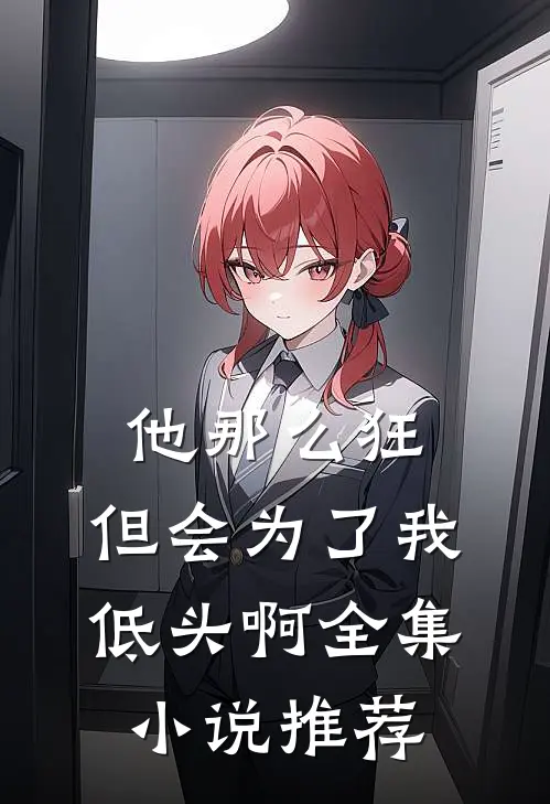 他那么狂，但会为了我低头啊全集小说推荐