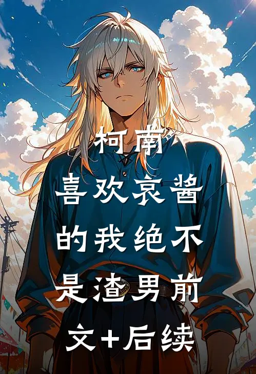 柯南：喜欢哀酱的我绝不是渣男前文+后续