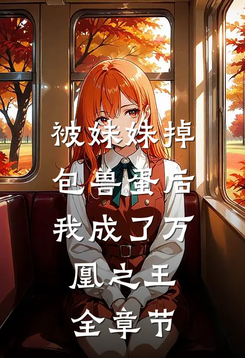 被妹妹掉包兽蛋后，我成了万凰之王。全章节